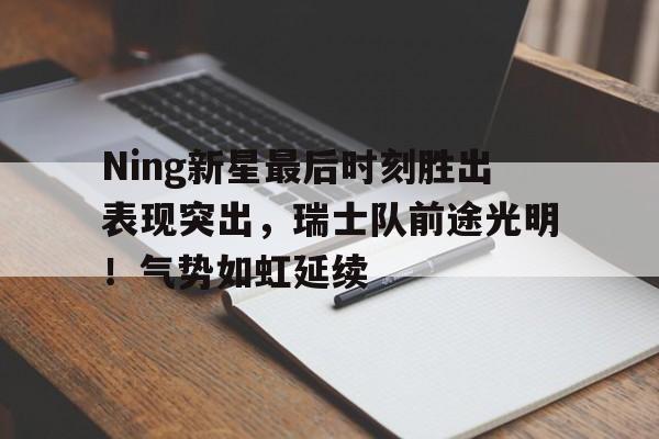 九游体育 Ning新星最后时刻胜出表现突出，瑞士队前途光明！气势如虹延续